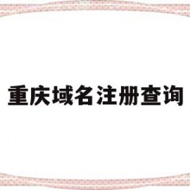 重庆域名注册查询(重庆域名注册查询代理平台)