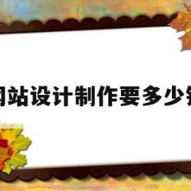 网站设计制作要多少钱(网站设计制作费用多少)