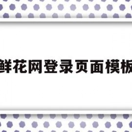 鲜花网登录页面模板(鲜花网登录页面模板怎么设置)