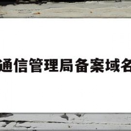 通信管理局备案域名(通信管理局注销备案流程)