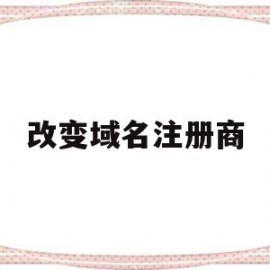 改变域名注册商(域名如何变更公司名称)