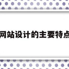 网站设计的主要特点(网站设计的要素有哪些)
