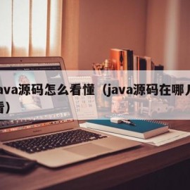 java源码怎么看懂（java源码在哪儿看）