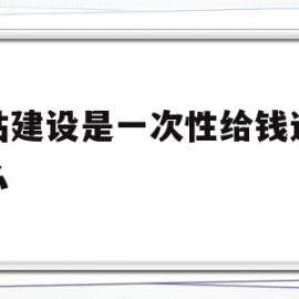 包含网站建设是一次性给钱还是什么的词条