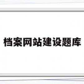 档案网站建设题库(档案网站建设题库怎么做)