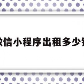微信小程序出租多少钱(微信小程序出租多少钱一个)