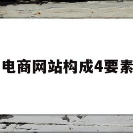 电商网站构成4要素(电商网站构成的4要素)