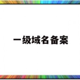 一级域名备案(一级域名备案后二级是否也许备案)