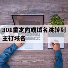 301重定向或域名跳转到主打域名(域名301重定向教程)