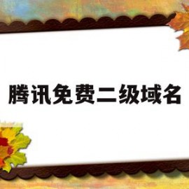 腾讯免费二级域名(腾讯免费二级域名登录)