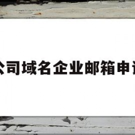 公司域名企业邮箱申请(企业域名的邮箱怎么申请)