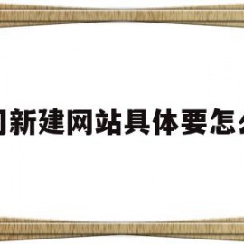 关于公司新建网站具体要怎么做的信息