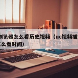 UC浏览器怎么看历史视频（uc视频播放历史怎么看时间）