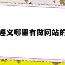 遵义哪里有做网站的(遵义什么地方在招兼职)