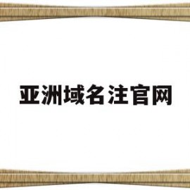 亚洲域名注官网(asia域名注册)