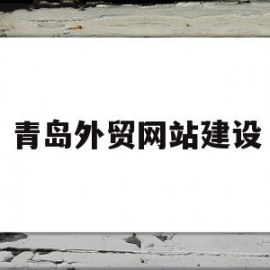 青岛外贸网站建设(青岛外贸网站建设哪家好)