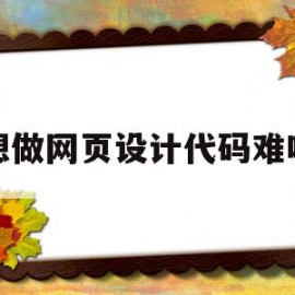 想做网页设计代码难吗(网页设计与制作代码模板)
