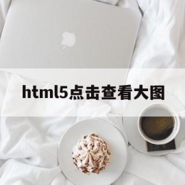 html5点击查看大图(html点击小图查看大图)