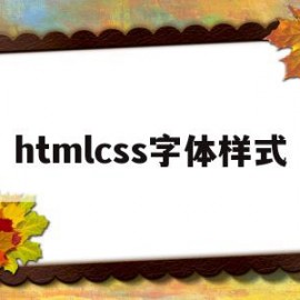 htmlcss字体样式(html css怎么改变字体的颜色)
