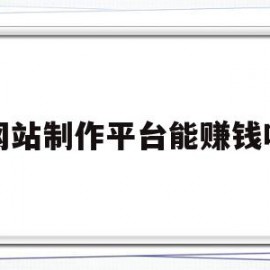 网站制作平台能赚钱吗(网站制作平台有哪些)