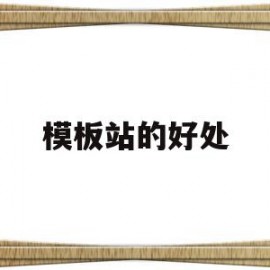 模板站的好处(模板站是什么意思)