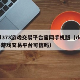 dd373游戏交易平台官网手机版（dd373游戏交易平台可信吗）