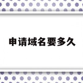 申请域名要多久(申请域名需要注意什么)