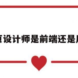 网页设计师是前端还是后端(网页设计师是程序员吗)