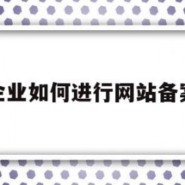 企业如何进行网站备案(企业网站备案需要什么资料)