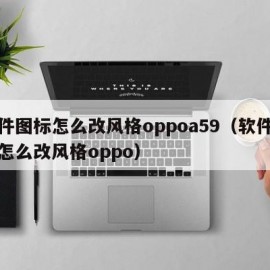 软件图标怎么改风格oppoa59（软件图标怎么改风格oppo）