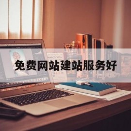 免费网站建站服务好(免费网站建设seo)