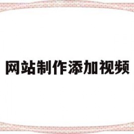 网站制作添加视频(网页如何添加视频)