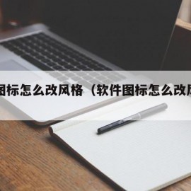 软件图标怎么改风格（软件图标怎么改风格的）