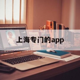 上海专门的app(上海专门的烟)