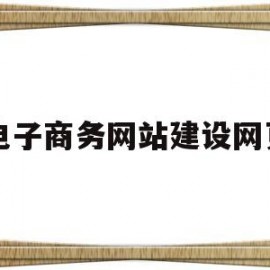 电子商务网站建设网页(电子商务网站建设流程是什么)