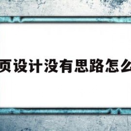 网页设计没有思路怎么办(网页设计没有思路怎么办啊)