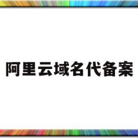 阿里云域名代备案(阿里云域名备案兼职可靠吗)
