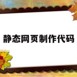 静态网页制作代码(静态网页制作代码模板)