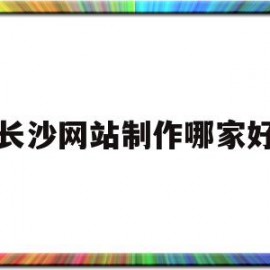 长沙网站制作哪家好(重庆网站制作公司哪家好)