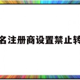 域名注册商设置禁止转移(注册域名可以变更或注销,不许转让或者买卖)