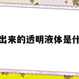 遗出来的透明液体是什么(遗精遗出的全是透明状果冻)