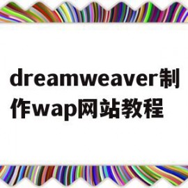 dreamweaver制作wap网站教程(如何使用dreamweaver制作网页)