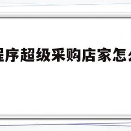 小程序超级采购店家怎么发货(小程序超级采购店家怎么发货给买家)