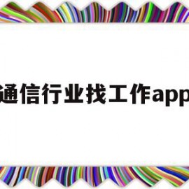 通信行业找工作app(通信专业找工作要什么技能)
