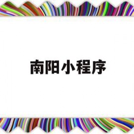 南阳小程序(南阳小程序制作)