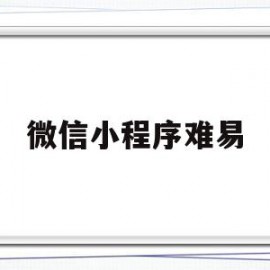 微信小程序难易(微信小程序很难做吗)