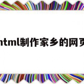 html制作家乡的网页(html制作家乡的网页的感想)