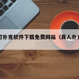 真人打扑克软件下载免费网站（真人扑克牌图片）