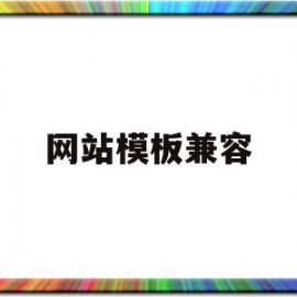网站模板兼容(网站模板兼容什么意思)
