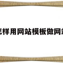 怎样用网站模板做网站(网站模板制作软件)